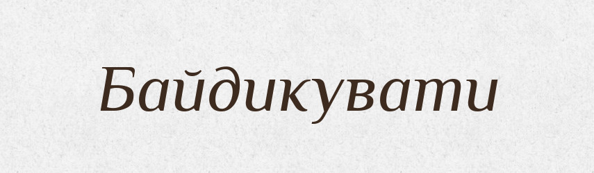 Байдикувати — Тлумачний словник української мови