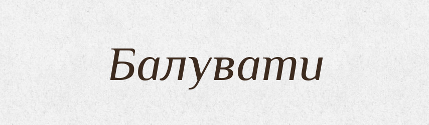 Балувати — Тлумачний словник української мови