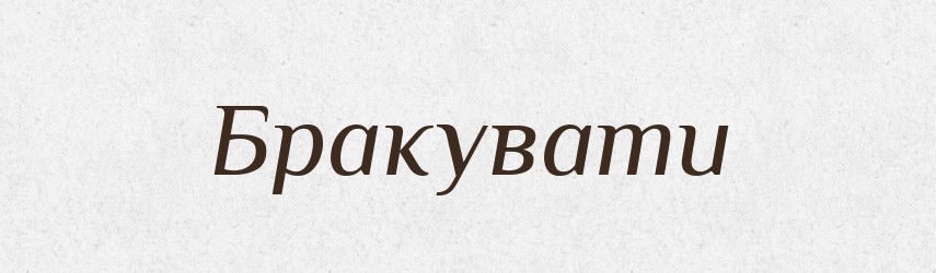 Бракувати — Тлумачний словник української мови