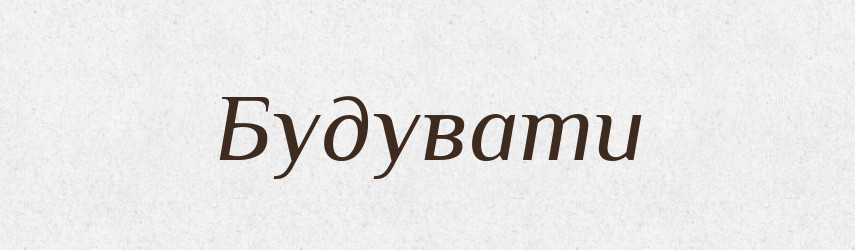 Будувати — Тлумачний словник української мови