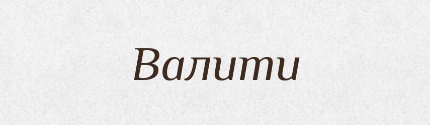 Валити — Тлумачний словник української мови
