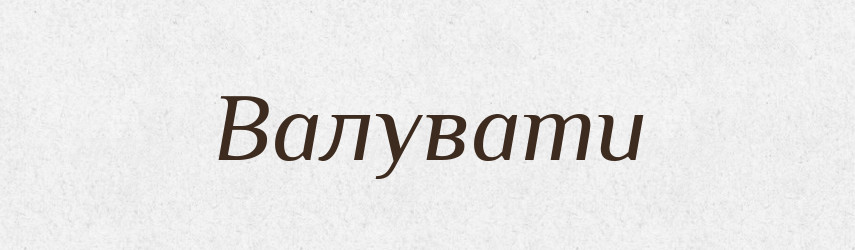 Валувати — Тлумачний словник української мови