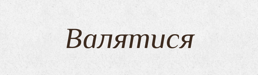 Валятися — Тлумачний словник української мови
