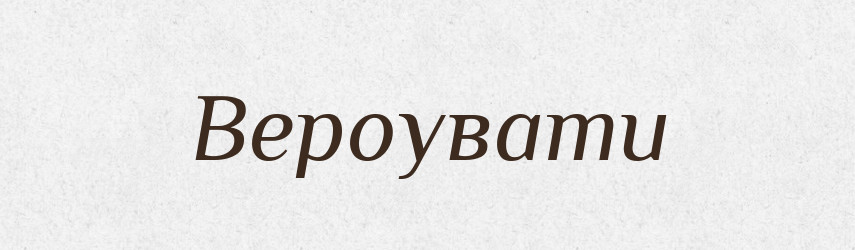 Вероувати — Тлумачний словник української мови