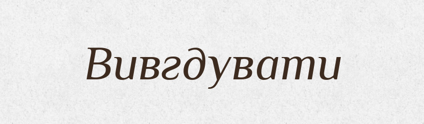 Вивгдувати — Тлумачний словник української мови