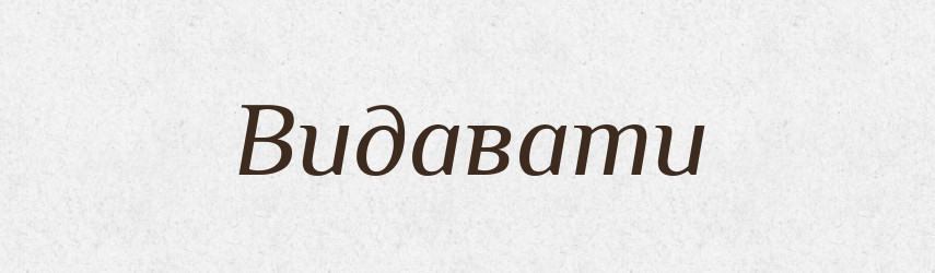 Видавати — Тлумачний словник української мови
