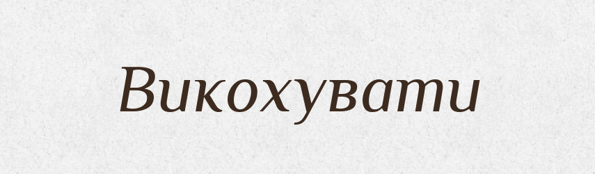Викохувати — Тлумачний словник української мови