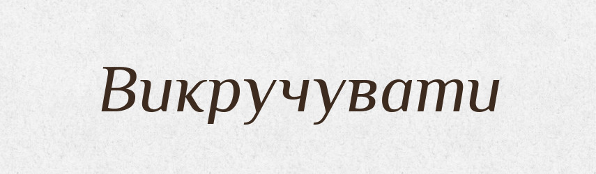 Викручувати — Тлумачний словник української мови