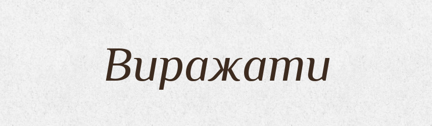 Виражати — Тлумачний словник української мови