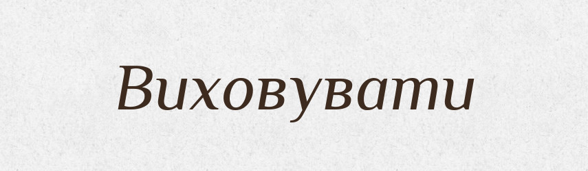 Виховувати — Тлумачний словник української мови