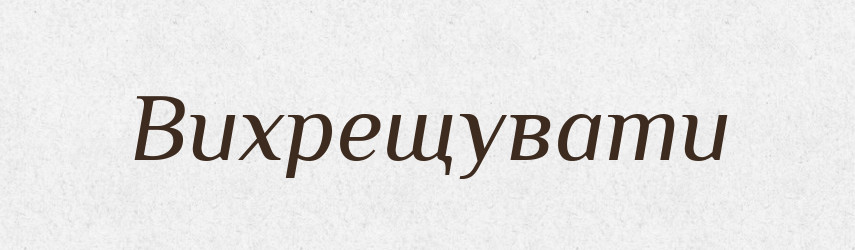 Вихрещувати — Тлумачний словник української мови