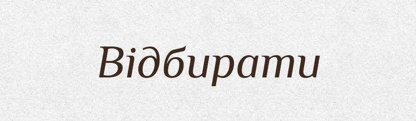 Відбирати — Тлумачний словник української мови