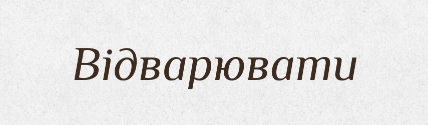 Відварювати — Тлумачний словник української мови