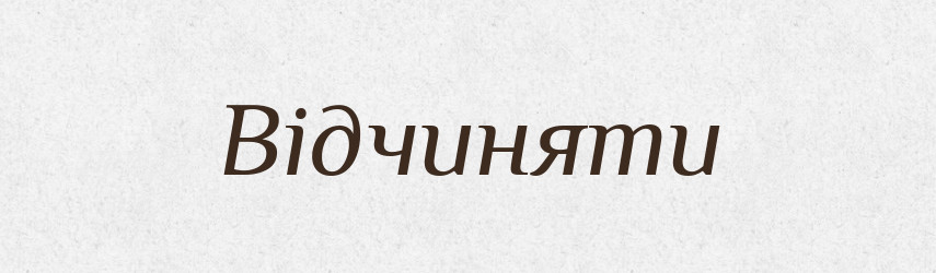 Відчиняти — Тлумачний словник української мови