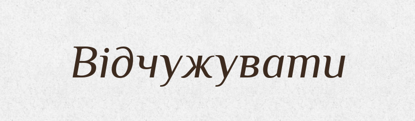 Відчужувати — Тлумачний словник української мови