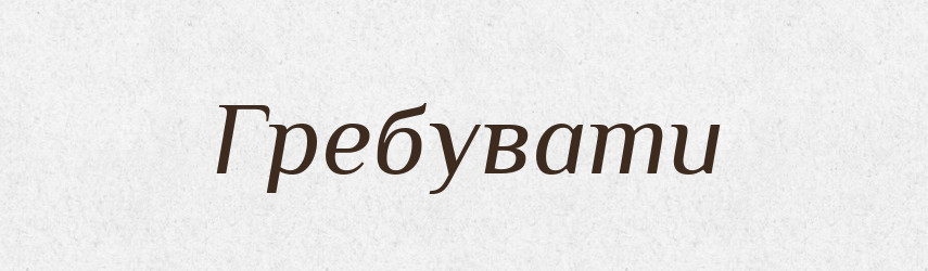 Гребувати — Тлумачний словник української мови