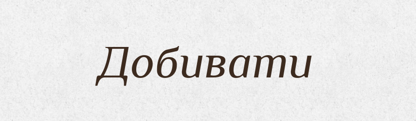 Добивати — Тлумачний словник української мови