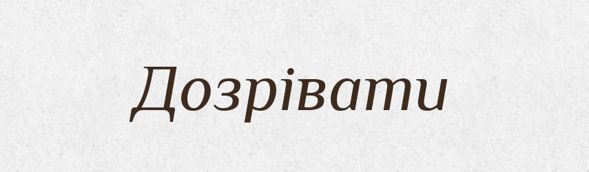 Дозрівати — Тлумачний словник української мови