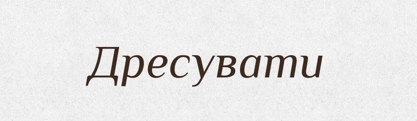 Дресувати — Тлумачний словник української мови