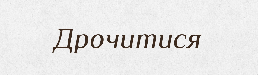 Дрочитися — Тлумачний словник української мови