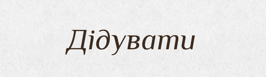 Дідувати — Тлумачний словник української мови