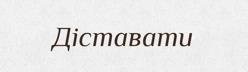 Діставати — Тлумачний словник української мови