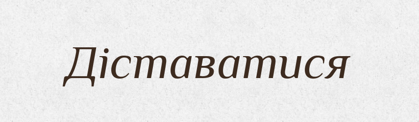 Діставатися — Тлумачний словник української мови