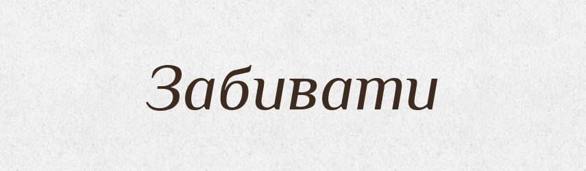 Забивати — Тлумачний словник української мови