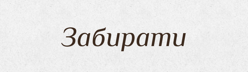 Забирати — Тлумачний словник української мови