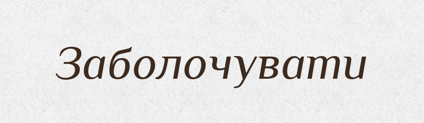 Заболочувати — Тлумачний словник української мови