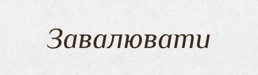 Завалювати — Тлумачний словник української мови
