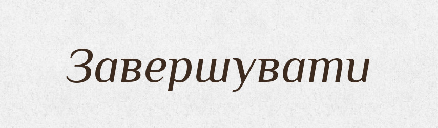 Завершувати — Тлумачний словник української мови