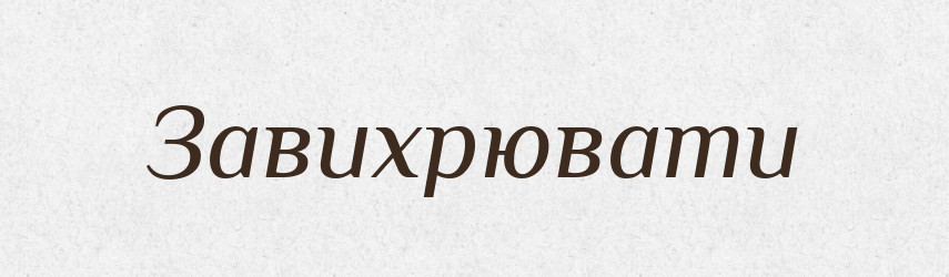 Завихрювати — Тлумачний словник української мови