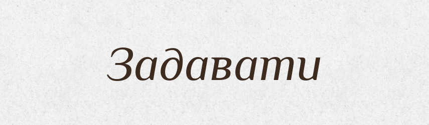 Задавати — Тлумачний словник української мови