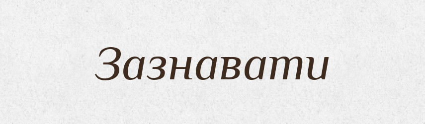 Зазнавати — Тлумачний словник української мови