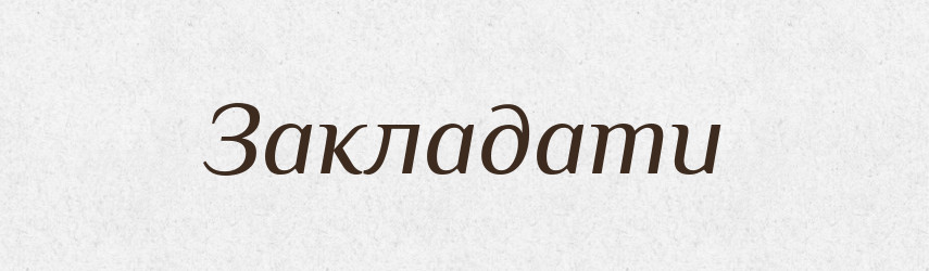 Закладати — Тлумачний словник української мови