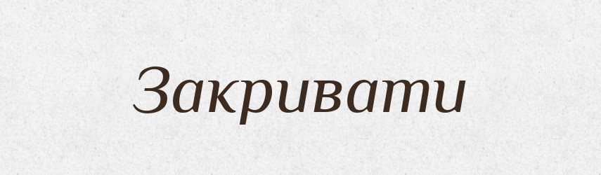 Закривати — Тлумачний словник української мови