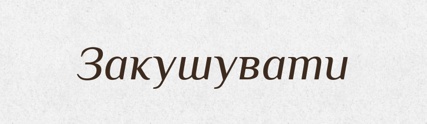 Закушувати — Тлумачний словник української мови