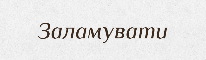 Заламувати — Тлумачний словник української мови