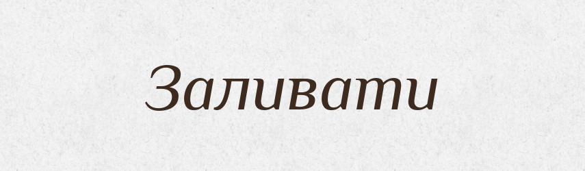Заливати — Тлумачний словник української мови
