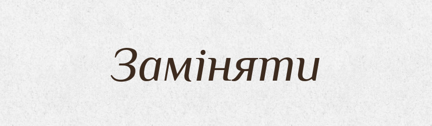 Заміняти — Тлумачний словник української мови