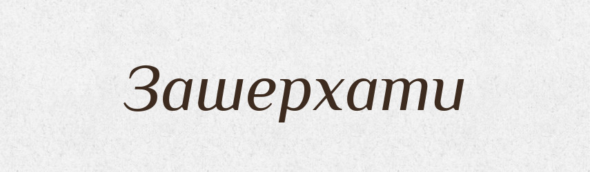 Зашерхати — Тлумачний словник української мови