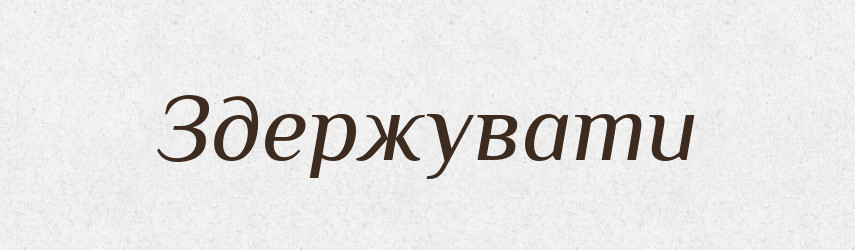 Здержувати — Тлумачний словник української мови