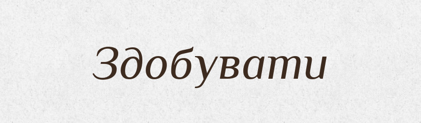 Здобувати — Тлумачний словник української мови