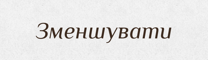 Зменшувати — Тлумачний словник української мови