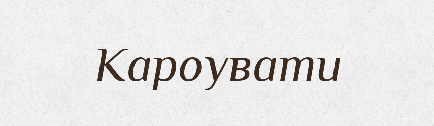 Кароувати — Тлумачний словник української мови