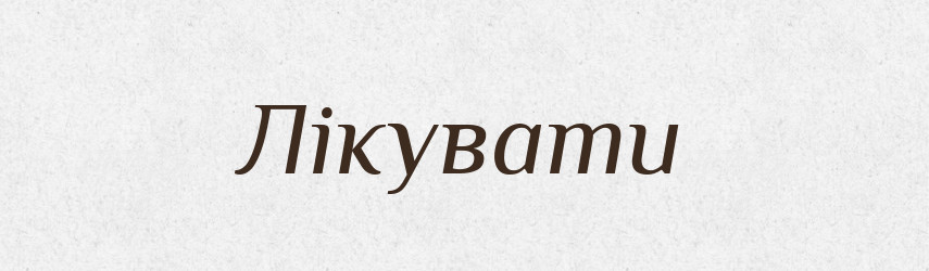 Лікувати — Тлумачний словник української мови