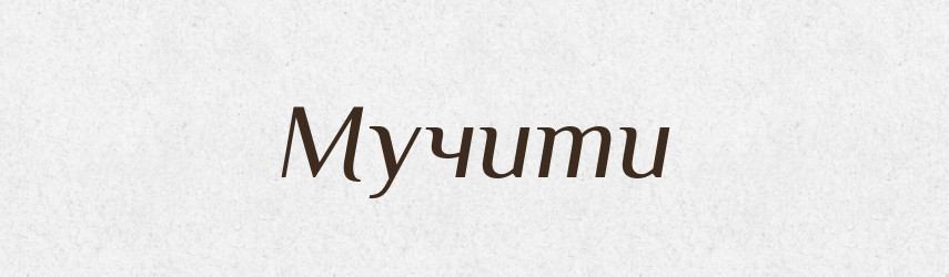 Мучити — Тлумачний словник української мови