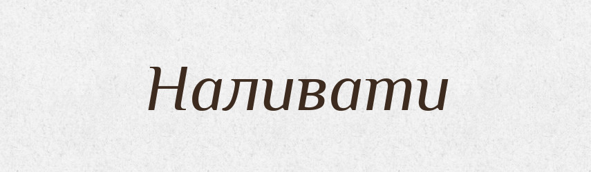 Наливати — Тлумачний словник української мови