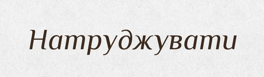 Натруджувати — Тлумачний словник української мови